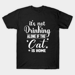 It's not drinking alone if the Cat is home T-Shirt